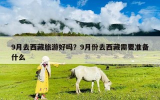 9月去西藏旅游好嗎？9月份去西藏需要準備什么