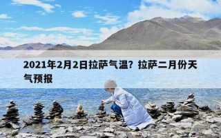 2021年2月2日拉薩氣溫？拉薩二月份天氣預(yù)報