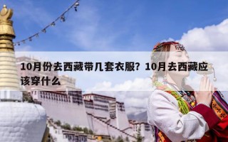 10月份去西藏帶幾套衣服？10月去西藏應該穿什么