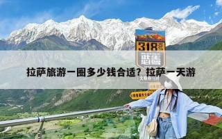 拉薩旅游一圈多少錢合適？拉薩一天游