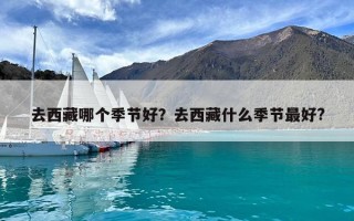 去西藏哪個季節(jié)好？去西藏什么季節(jié)最好?