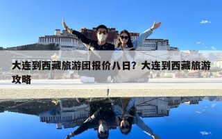大連到西藏旅游團(tuán)報(bào)價(jià)八日？大連到西藏旅游攻略