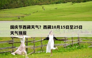 國慶節西藏天氣？西藏10月15日至25日天氣預報