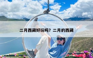 二月西藏好玩嗎？二月的西藏