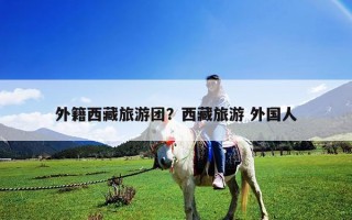 外籍西藏旅游團？西藏旅游 外國人