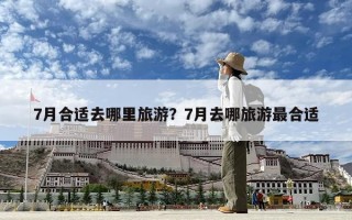 7月合適去哪里旅游？7月去哪旅游最合適