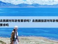 去西藏對(duì)年齡有要求嗎？去西藏旅游對(duì)年齡有要求嗎