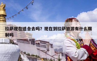拉薩現在適合去嗎？現在到拉薩旅游有什么限制嗎