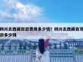 四川去西藏旅游費用多少錢？四川去西藏自駕游多少錢