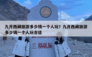九月西藏旅游多少錢一個人玩？九月西藏旅游多少錢一個人玩合適
