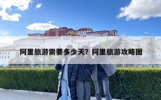 阿里旅游需要多少天?阿里旅游攻略圖 阿里旅游需要多少天?阿里旅游攻略圖