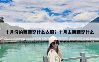 十月份的西藏穿什么衣服？十月去西藏穿什么