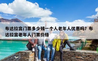 布達拉宮門票多少錢一個人老年人優惠嗎？布達拉宮老年人門票價格