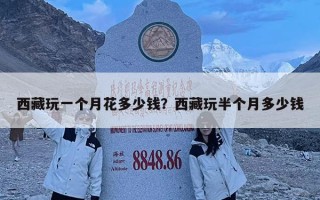 西藏玩一個月花多少錢？西藏玩半個月多少錢