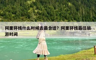 阿里環線什么時候去最合適？阿里環線最佳旅游時間
