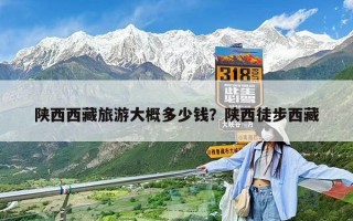 陜西西藏旅游大概多少錢？陜西徒步西藏