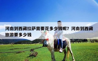 河南到西藏拉薩需要花多少錢(qián)呢？河南到西藏旅游要多少錢(qián)
