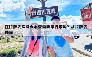 在拉薩去珠峰大本營需要帶行李嗎？從拉薩去珠峰