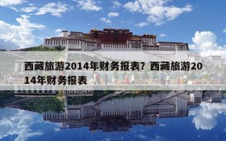 西藏旅游2014年財務報表？西藏旅游2014年財務報表
