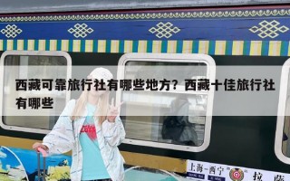 西藏可靠旅行社有哪些地方？西藏十佳旅行社有哪些
