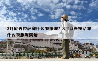 3月底去拉薩穿什么衣服呢？3月底去拉薩穿什么衣服呢英語