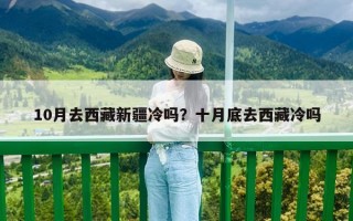 10月去西藏新疆冷嗎？十月底去西藏冷嗎