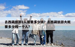 去西藏旅游1人需要多少錢？去西藏旅游大概要多少錢一個人?