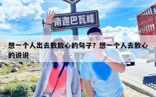 想一個人出去散散心的句子？想一個人去散心的說說