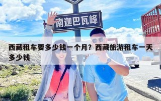 西藏租車要多少錢一個月？西藏旅游租車一天多少錢