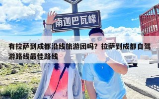 有拉薩到成都沿線旅游團(tuán)嗎？拉薩到成都自駕游路線最佳路線