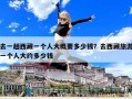 去一趟西藏一個人大概要多少錢？去西藏旅游一個人大約多少錢
