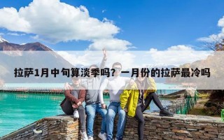 拉薩1月中旬算淡季嗎？一月份的拉薩最冷嗎