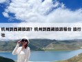杭州到西藏旅游？杭州到西藏旅游報(bào)價(jià) 旅行社