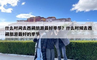 什么時間去西藏旅游最好季節？什么時候去西藏旅游最好的季節