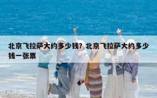 北京飛拉薩大約多少錢？北京飛拉薩大約多少錢一張票