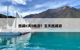西藏6天5晚游？五天西藏游
