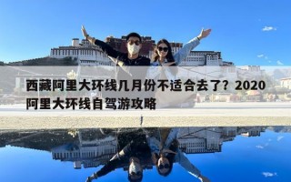 西藏阿里大環(huán)線幾月份不適合去了？2020阿里大環(huán)線自駕游攻略