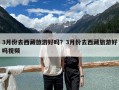3月份去西藏旅游好嗎？3月份去西藏旅游好嗎視頻