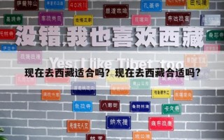 現(xiàn)在去西藏適合嗎？現(xiàn)在去西藏合適嗎?