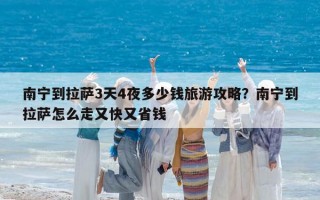 南寧到拉薩3天4夜多少錢旅游攻略？南寧到拉薩怎么走又快又省錢