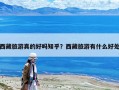 西藏旅游真的好嗎知乎？西藏旅游有什么好處