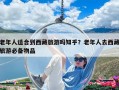 老年人適合到西藏旅游嗎知乎？老年人去西藏旅游必備物品