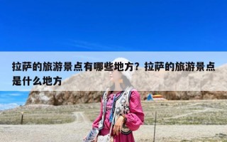 拉薩的旅游景點有哪些地方？拉薩的旅游景點是什么地方