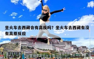 坐火車去西藏會有高反嗎？坐火車去西藏有沒有高原反應(yīng)