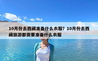 10月份去西藏準(zhǔn)備什么衣服？10月份去西藏旅游都需要準(zhǔn)備什么衣服