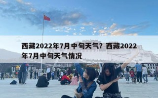 西藏2022年7月中旬天氣？西藏2022年7月中旬天氣情況