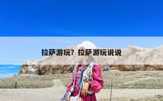 拉薩游玩？拉薩游玩說說
