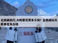 去西藏旅行,大概要花費多少錢？去西藏玩大概要花多少錢