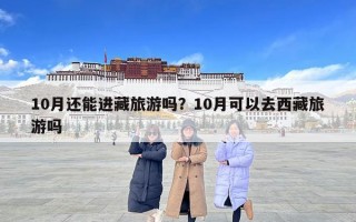 10月還能進(jìn)藏旅游嗎？10月可以去西藏旅游嗎