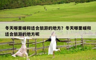 冬天哪里暖和適合旅游的地方？冬天哪里暖和適合旅游的地方呢